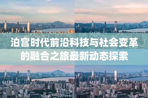 泊宫时代前沿科技与社会变革的融合之旅最新动态探索