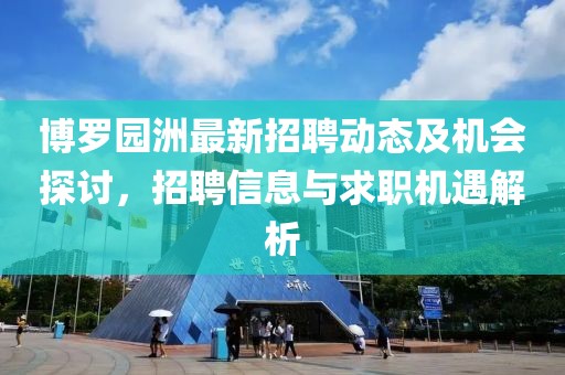 博罗园洲最新招聘动态及机会探讨，招聘信息与求职机遇解析