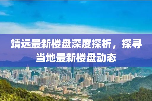 靖远最新楼盘深度探析，探寻当地最新楼盘动态