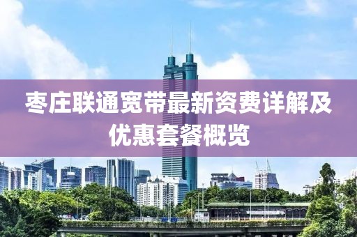 枣庄联通宽带最新资费详解及优惠套餐概览