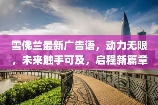 雪佛兰最新广告语，动力无限，未来触手可及，启程新篇章