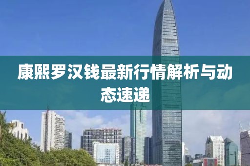 康熙罗汉钱最新行情解析与动态速递