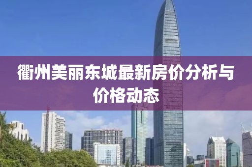 衢州美丽东城最新房价分析与价格动态