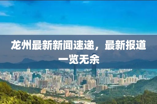 龙州最新新闻速递，最新报道一览无余