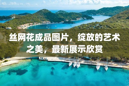 丝网花成品图片，绽放的艺术之美，最新展示欣赏