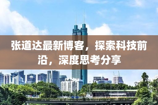 张道达最新博客，探索科技前沿，深度思考分享