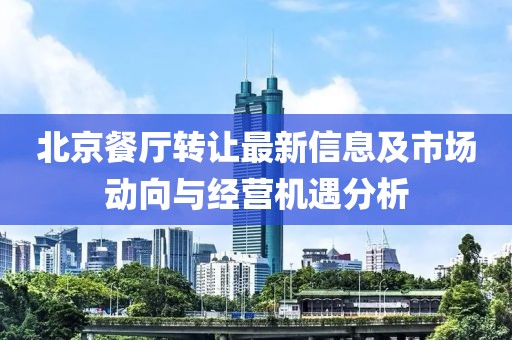北京餐厅转让最新信息及市场动向与经营机遇分析