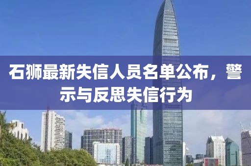 石狮最新失信人员名单公布，警示与反思失信行为