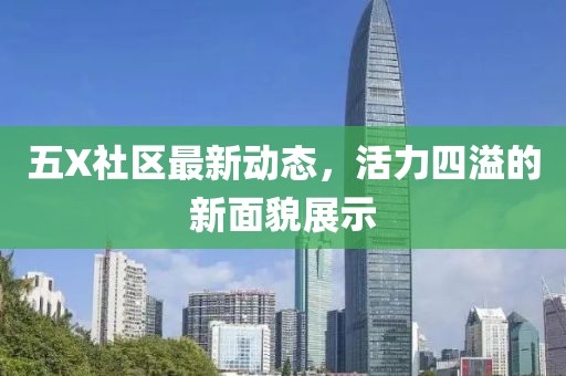 五X社区最新动态，活力四溢的新面貌展示