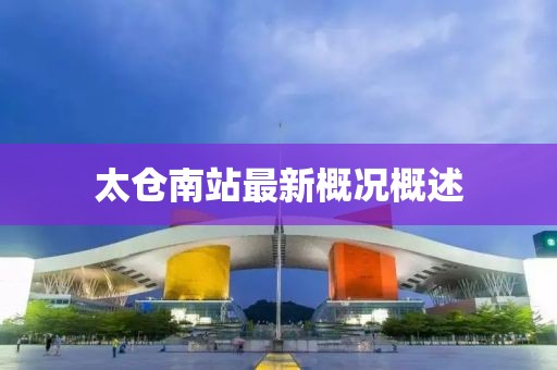 太仓南站最新概况概述