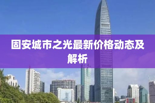 固安城市之光最新价格动态及解析