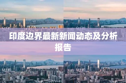 印度边界最新新闻动态及分析报告
