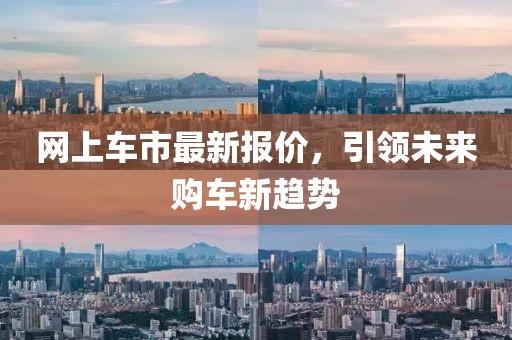 网上车市最新报价，引领未来购车新趋势