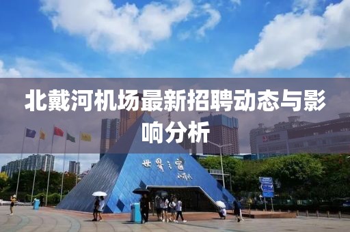 北戴河机场最新招聘动态与影响分析