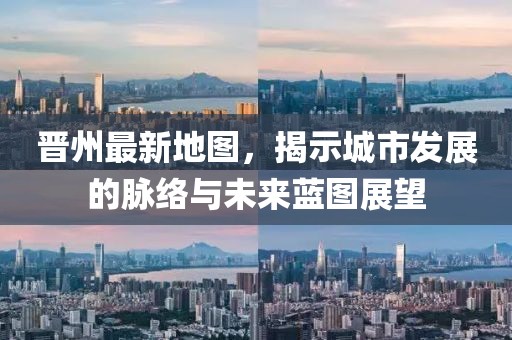 晋州最新地图，揭示城市发展的脉络与未来蓝图展望
