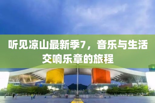 听见凉山最新季7，音乐与生活交响乐章的旅程