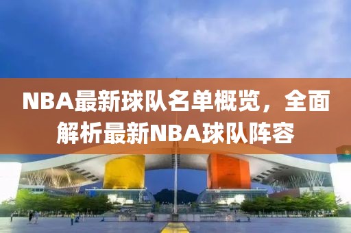 NBA最新球队名单概览，全面解析最新NBA球队阵容