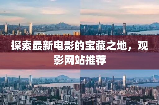 探索最新电影的宝藏之地，观影网站推荐