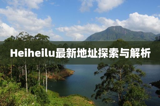 Heiheilu最新地址探索与解析
