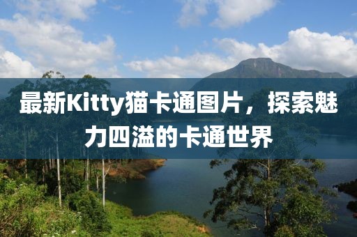 最新Kitty猫卡通图片，探索魅力四溢的卡通世界