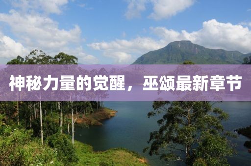 神秘力量的觉醒，巫颂最新章节