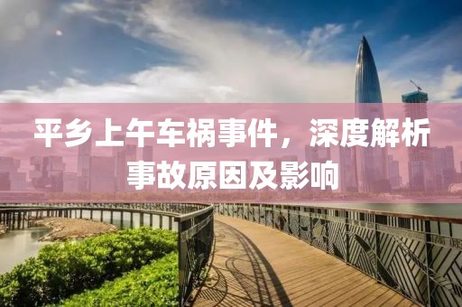 平乡上午车祸事件，深度解析事故原因及影响