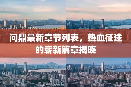 问鼎最新章节列表，热血征途的崭新篇章揭晓