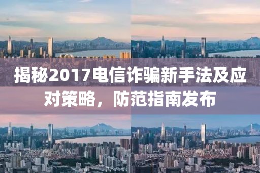 揭秘2017电信诈骗新手法及应对策略，防范指南发布