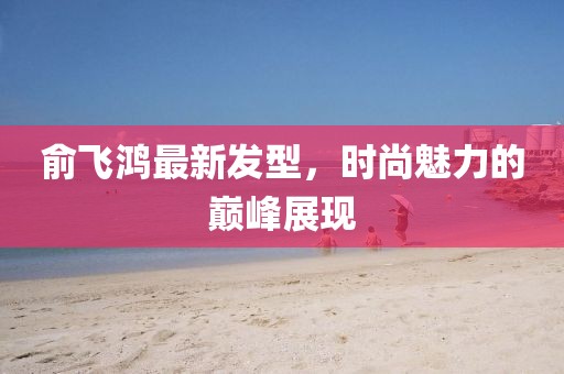 俞飞鸿最新发型，时尚魅力的巅峰展现