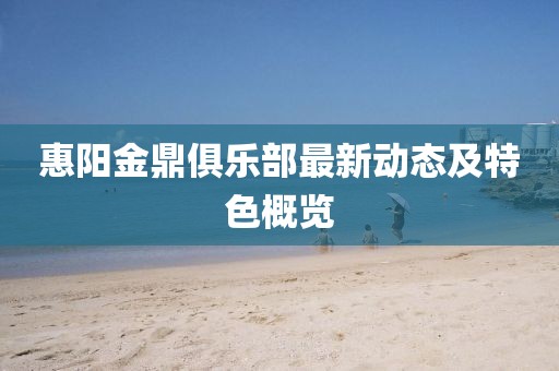 惠阳金鼎俱乐部最新动态及特色概览