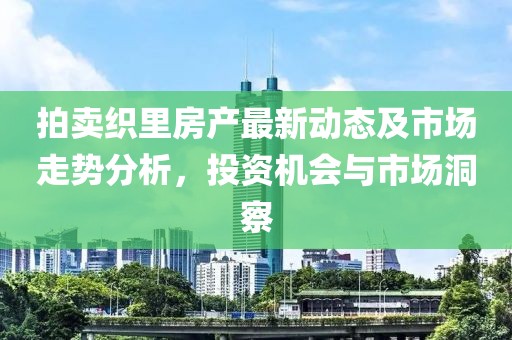 拍卖织里房产最新动态及市场走势分析，投资机会与市场洞察