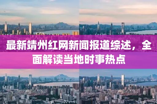 最新靖州红网新闻报道综述，全面解读当地时事热点