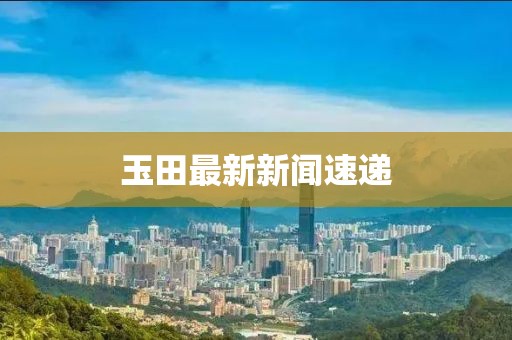 玉田最新新闻速递