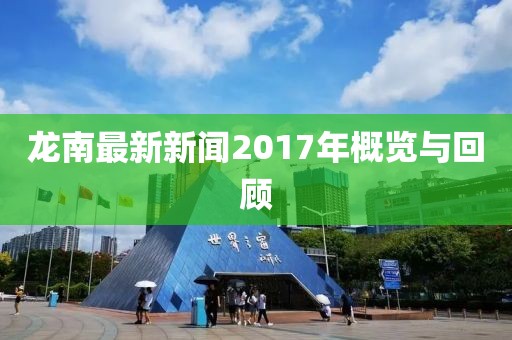 龙南最新新闻2017年概览与回顾