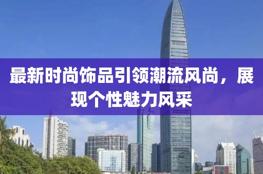 最新时尚饰品引领潮流风尚，展现个性魅力风采