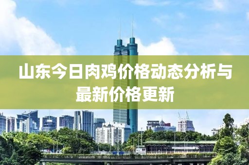 山东今日肉鸡价格动态分析与最新价格更新