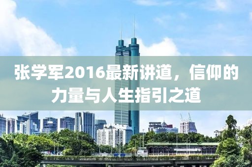 张学军2016最新讲道，信仰的力量与人生指引之道