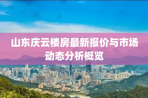 山东庆云楼房最新报价与市场动态分析概览