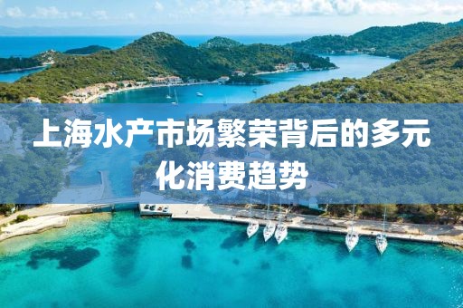 上海水产市场繁荣背后的多元化消费趋势