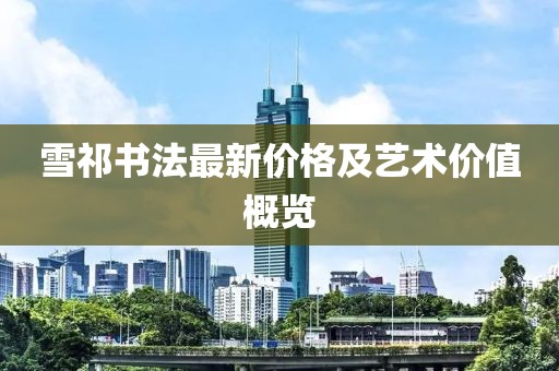 雪祁书法最新价格及艺术价值概览