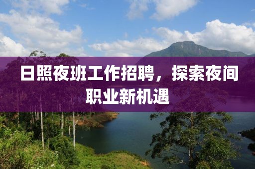 日照夜班工作招聘，探索夜间职业新机遇