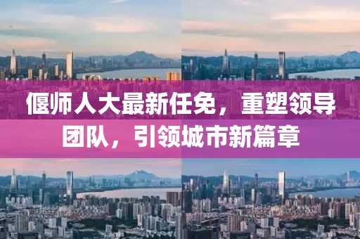偃师人大最新任免，重塑领导团队，引领城市新篇章