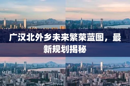广汉北外乡未来繁荣蓝图，最新规划揭秘
