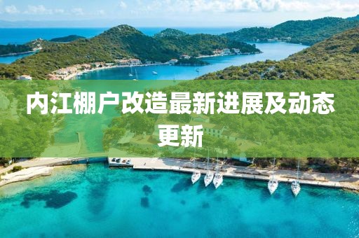 内江棚户改造最新进展及动态更新