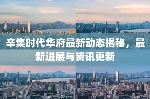 辛集时代华府最新动态揭秘，最新进展与资讯更新