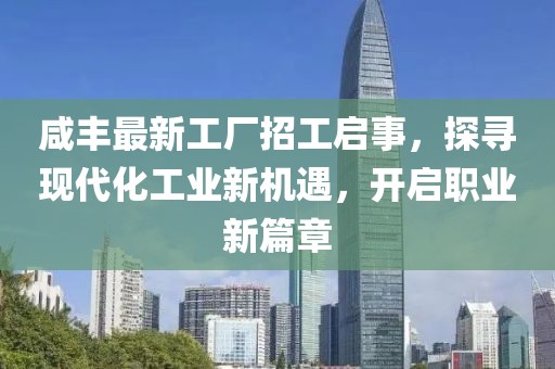咸丰最新工厂招工启事，探寻现代化工业新机遇，开启职业新篇章
