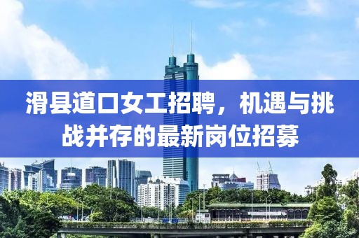 滑县道口女工招聘，机遇与挑战并存的最新岗位招募
