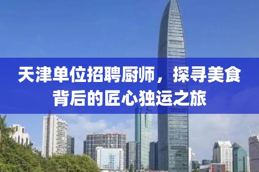 天津单位招聘厨师，探寻美食背后的匠心独运之旅