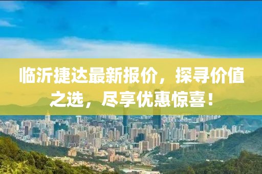 临沂捷达最新报价，探寻价值之选，尽享优惠惊喜！