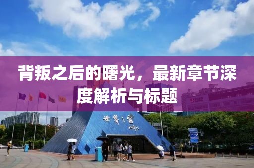 背叛之后的曙光，最新章节深度解析与标题
